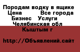 Породам водку в ящике › Цена ­ 950 - Все города Бизнес » Услуги   . Челябинская обл.,Кыштым г.